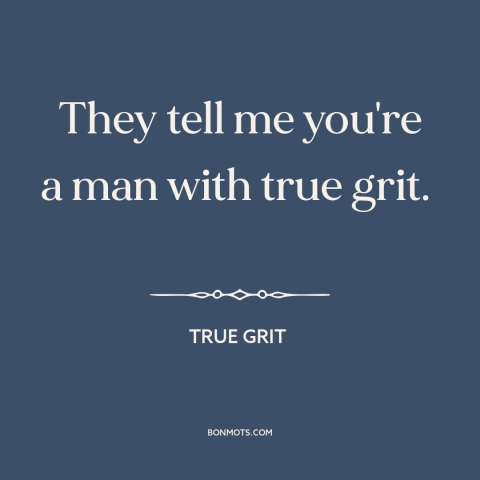 A quote from True Grit about character: “They tell me you're a man with true grit.”