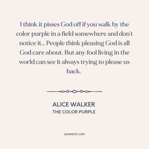 A quote by Alice Walker about beauty of nature: “I think it pisses God off if you walk by the color purple in…”