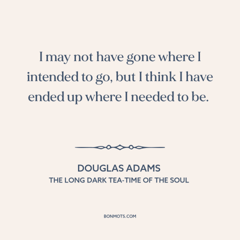 A quote by Douglas Adams about things work out: “I may not have gone where I intended to go, but I think I have…”