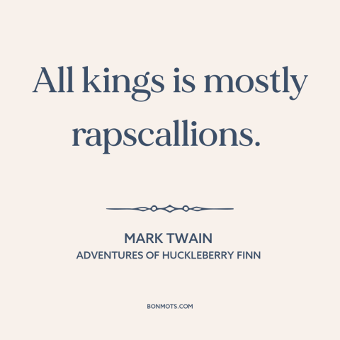 A quote by Mark Twain about anti-monarchism: “All kings is mostly rapscallions.”