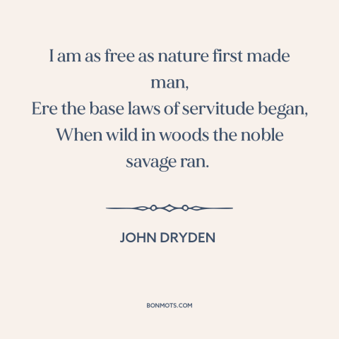 A quote by John Dryden about nature of man: “I am as free as nature first made man, Ere the base laws of servitude began…”