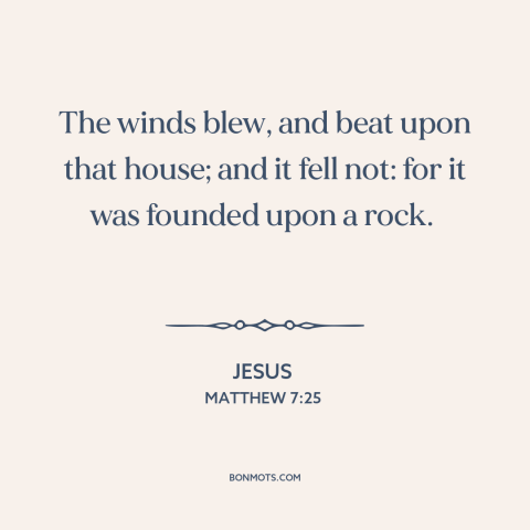 A quote by Jesus about foundations: “The winds blew, and beat upon that house; and it fell not: for it…”