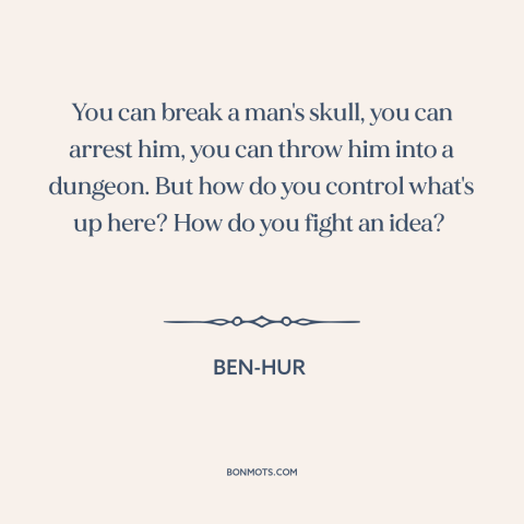 A quote from Ben-Hur about freedom of thought: “You can break a man's skull, you can arrest him, you can throw him…”