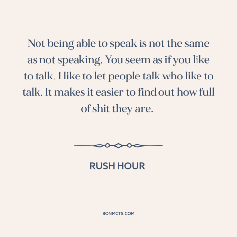 A quote from Rush Hour about talking too much: “Not being able to speak is not the same as not speaking. You seem…”