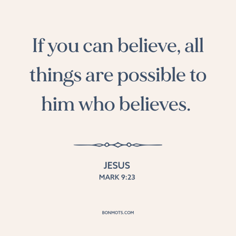 A quote by Jesus about faith: “If you can believe, all things are possible to him who believes.”