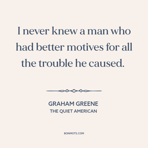 A quote by Graham Greene about justifications and rationales: “I never knew a man who had better motives for all the…”