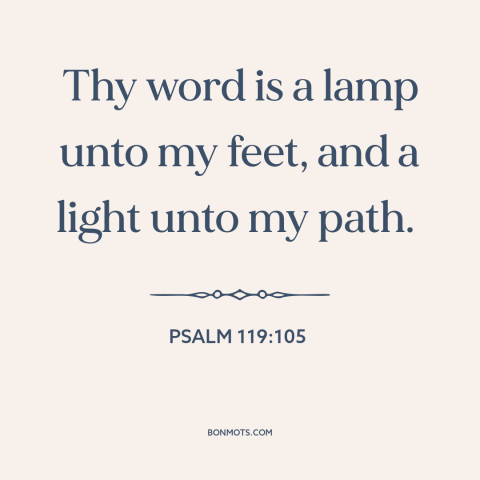 A quote from The Bible about god's word: “Thy word is a lamp unto my feet, and a light unto my path.”