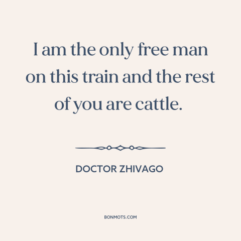 A quote from Doctor Zhivago about sheep and lemmings: “I am the only free man on this train and the rest of you…”