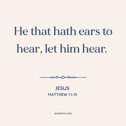 A quote by Jesus about listening: “He that hath ears to hear, let him hear.”