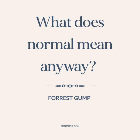 A quote from Forrest Gump about normal: “What does normal mean anyway?”