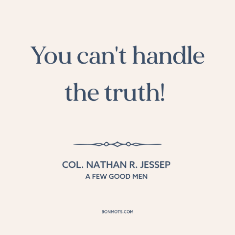 A quote from A Few Good Men about facing the truth: “You can't handle the truth!”