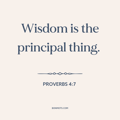 A quote from The Bible about wisdom: “Wisdom is the principal thing.”