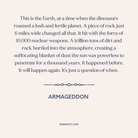 A quote from Armageddon about end of the world: “This is the Earth, at a time when the dinosaurs roamed a lush and…”