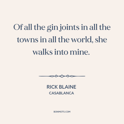 A quote from Casablanca about coincidence: “Of all the gin joints in all the towns in all the world, she walks into…”