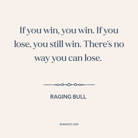 A quote from Raging Bull about winning and losing: “If you win, you win. If you lose, you still win. There's no way…”