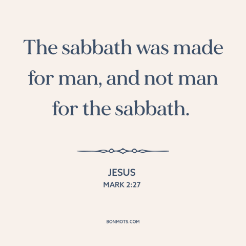 A quote by Jesus about sabbath: “The sabbath was made for man, and not man for the sabbath.”