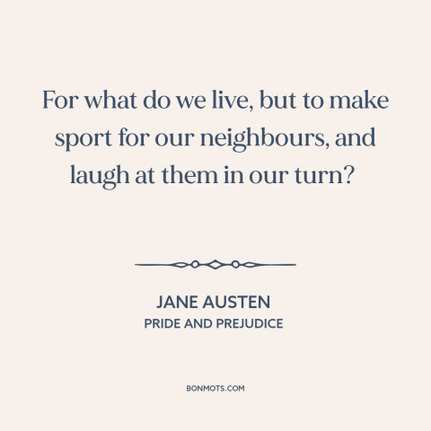 A quote by Jane Austen about purpose of life: “For what do we live, but to make sport for our neighbours, and laugh…”