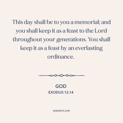 A quote from The Bible about passover: “This day shall be to you a memorial; and you shall keep it as a feast…”