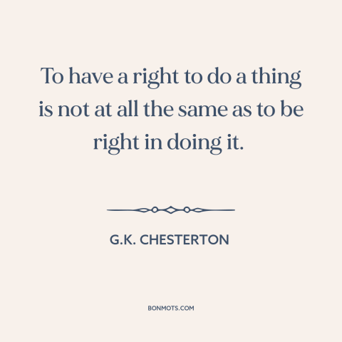 A quote by G.K. Chesterton about moral theory: “To have a right to do a thing is not at all the same…”