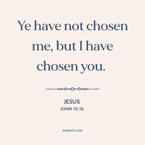 A quote by Jesus about predestination: “Ye have not chosen me, but I have chosen you.”