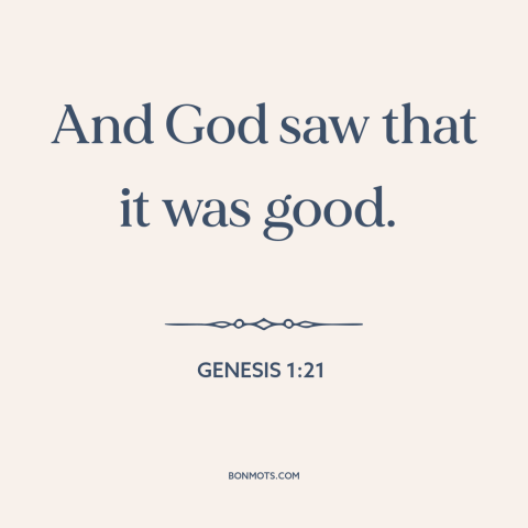 A quote from The Bible about nature of the world: “And God saw that it was good.”