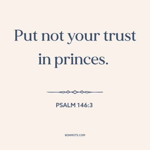 A quote from The Bible about god and politics: “Put not your trust in princes.”