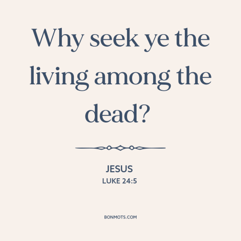 A quote by Jesus about jesus's resurrection: “Why seek ye the living among the dead?”