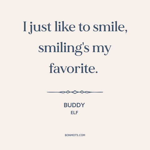 A quote from Elf about smiling: “I just like to smile, smiling's my favorite.”