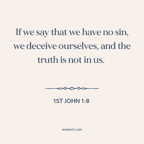 A quote from The Bible about sin: “If we say that we have no sin, we deceive ourselves, and the truth is not in us.”