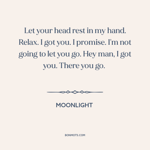 A quote from Moonlight about trusting others: “Let your head rest in my hand. Relax. I got you. I promise. I'm…”