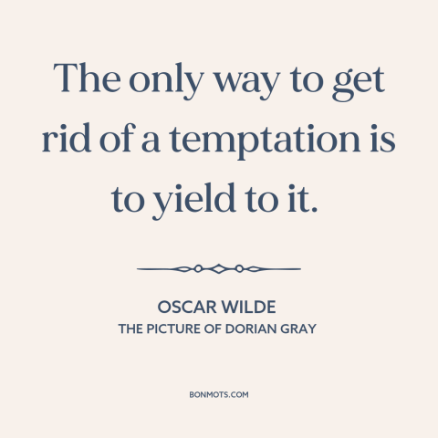 A quote by Oscar Wilde about resisting temptation: “The only way to get rid of a temptation is to yield to it.”