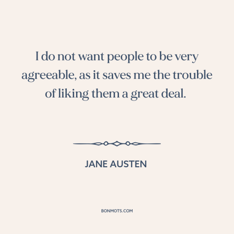 A quote by Jane Austen about misanthropy: “I do not want people to be very agreeable, as it saves me the trouble of…”