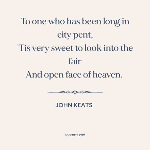 A quote by John Keats about the sky: “To one who has been long in city pent, 'Tis very sweet to look into the fair And…”