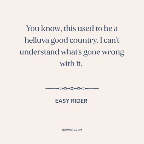 A quote from Easy Rider about American decline: “You know, this used to be a helluva good country. I can't understand…”