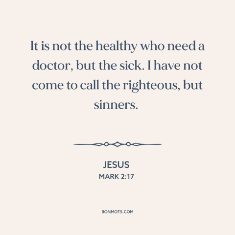 A quote by Jesus about repentance: “It is not the healthy who need a doctor, but the sick. I have not come…”