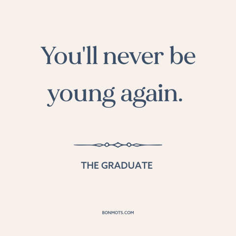 A quote from The Graduate about lost youth: “You'll never be young again.”