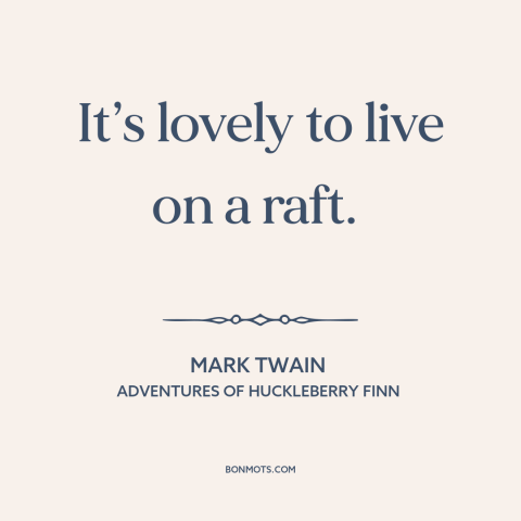 A quote by Mark Twain about boats: “It’s lovely to live on a raft.”