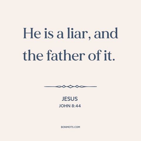 A quote by Jesus about the devil: “He is a liar, and the father of it.”