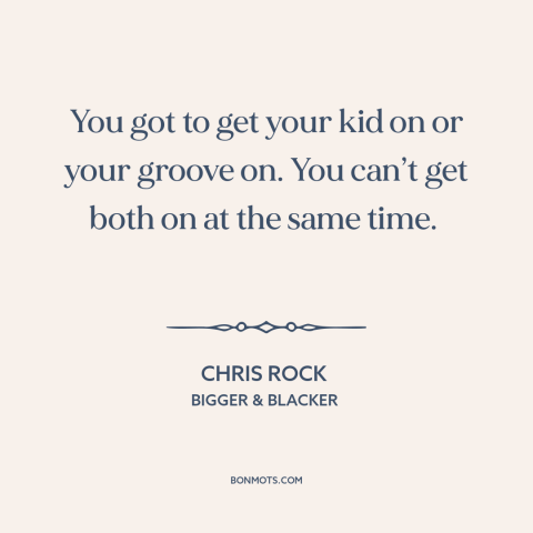 A quote by Chris Rock about raising kids: “You got to get your kid on or your groove on. You can’t get…”