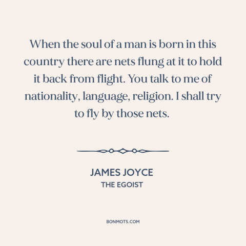 A quote by James Joyce about society and the individual: “When the soul of a man is born in this country there are nets…”