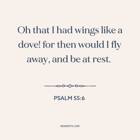 A quote from The Bible about flying like a bird: “Oh that I had wings like a dove! for then would I fly away…”