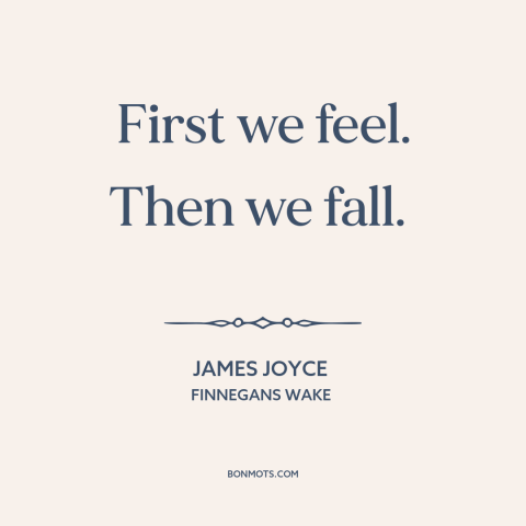 A quote by James Joyce: “First we feel. Then we fall.”