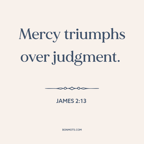 A quote from The Bible about mercy: “Mercy triumphs over judgment.”