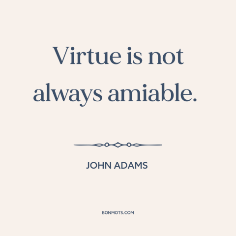 A quote by John Adams about virtue: “Virtue is not always amiable.”