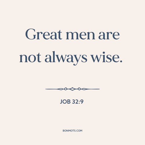 A quote from The Bible about great men: “Great men are not always wise.”