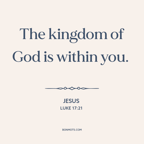 A quote by Jesus about kingdom of god: “The kingdom of God is within you.”