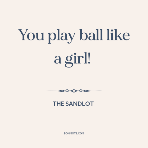 A quote from The Sandlot about baseball: “You play ball like a girl!”