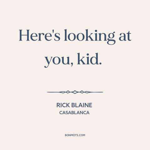 A quote from Casablanca about expression of affection: “Here's looking at you, kid.”