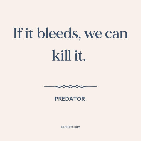 A quote from Predator about killing: “If it bleeds, we can kill it.”