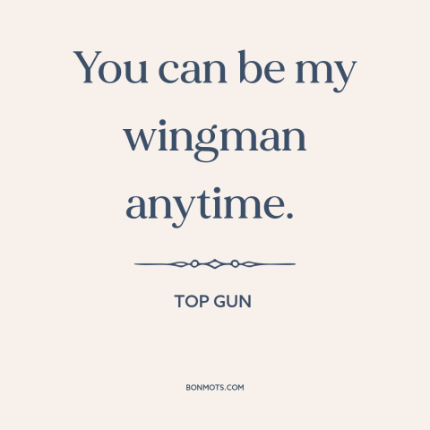 A quote from Top Gun about friendship: “You can be my wingman anytime.”